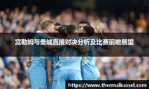 富勒姆与曼城直接对决分析及比赛前瞻展望